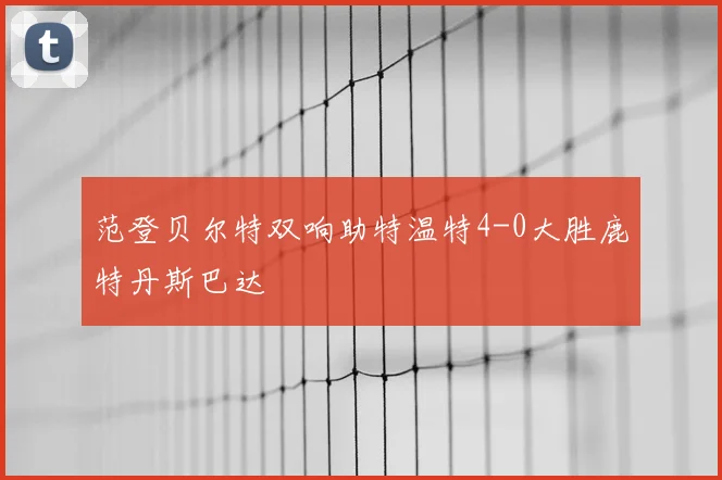 范登贝尔特双响助特温特4-0大胜鹿特丹斯巴达
