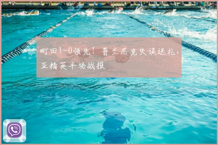 町田1-0领先!普兰尼克失误送礼,亚精英半场战报