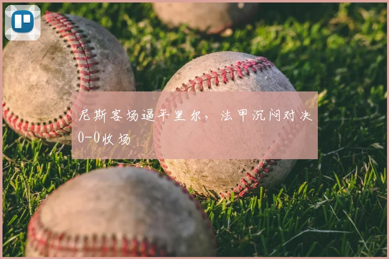 尼斯客场逼平里尔,法甲沉闷对决0-0收场