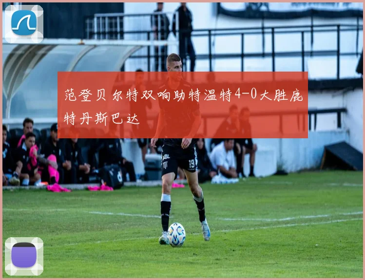 范登贝尔特双响助特温特4-0大胜鹿特丹斯巴达