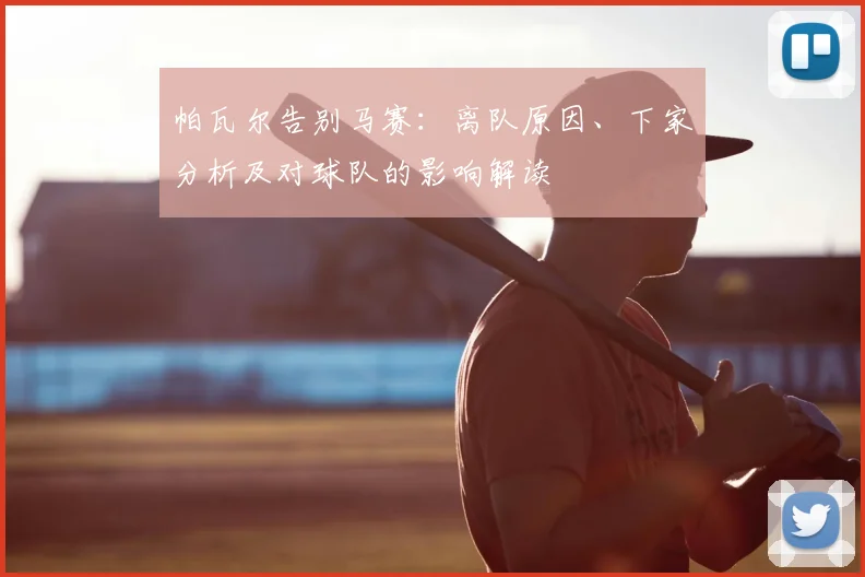 帕瓦尔告别马赛：离队原因、下家分析及对球队的影响解读