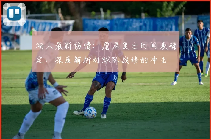 湖人最新伤情：詹眉复出时间表确定，深度解析对球队战绩的冲击