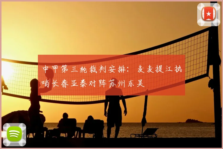 中甲第三轮裁判安排：麦麦提江执哨长春亚泰对阵苏州东吴