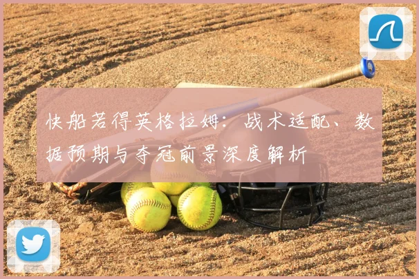 快船若得英格拉姆：战术适配、数据预期与夺冠前景深度解析